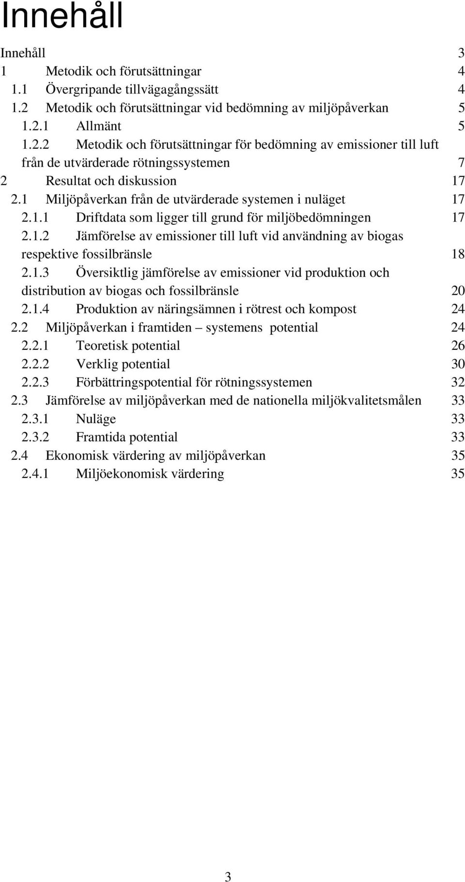 1 Allmänt 5 1.2.2 Metodik och förutsättningar för bedömning av emissioner till luft från de utvärderade rötningssystemen 7 2 Resultat och diskussion 17 2.