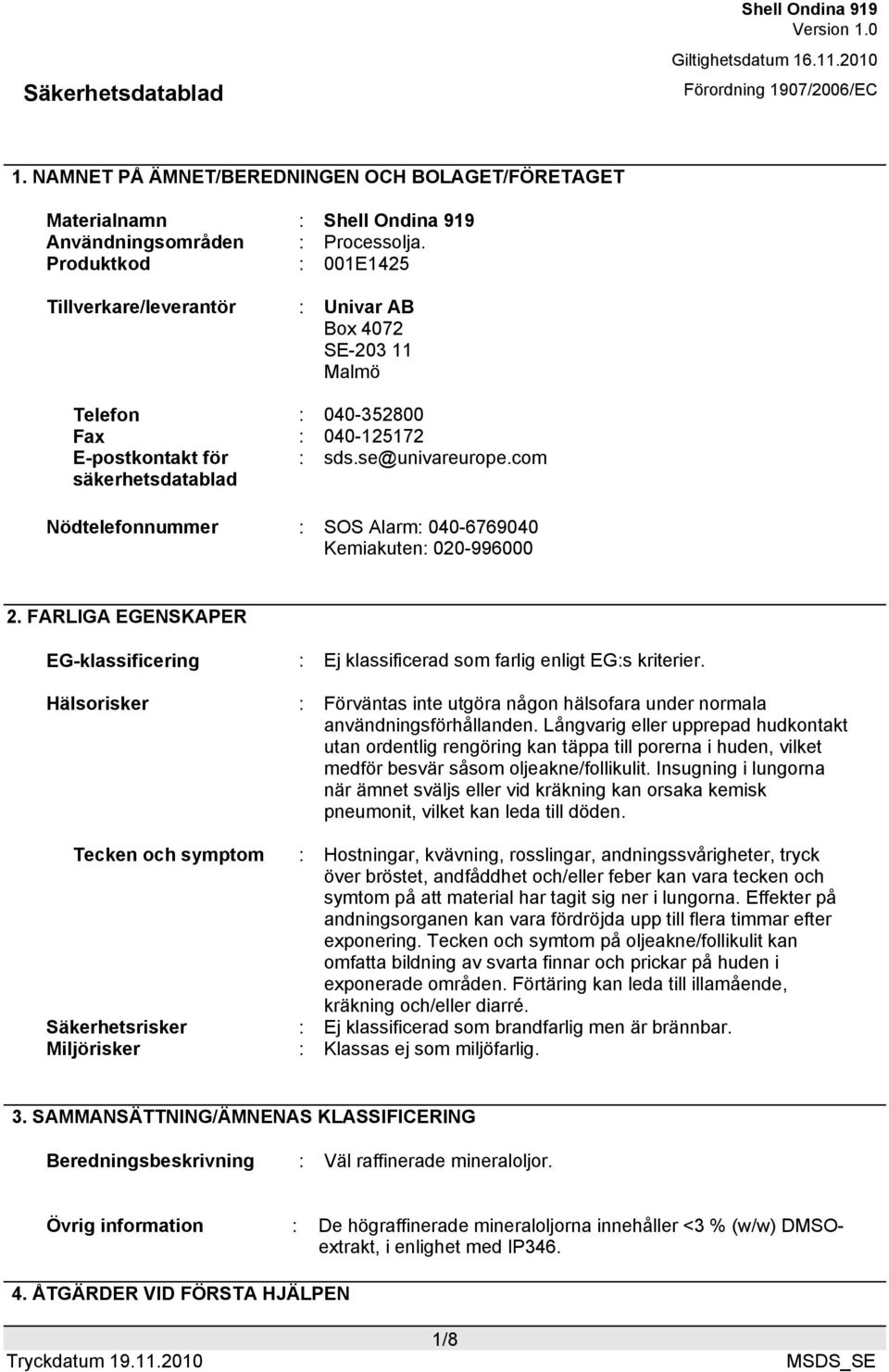 com Nödtelefonnummer : SOS Alarm: 040-6769040 Kemiakuten: 020-996000 2. FARLIGA EGENSKAPER EG-klassificering : Ej klassificerad som farlig enligt EG:s kriterier.