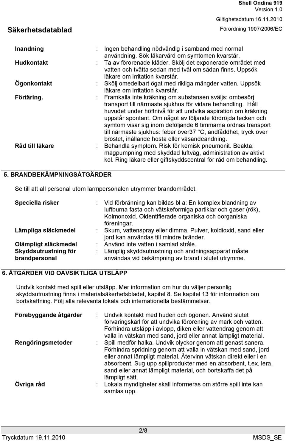 Uppsök läkare om irritation kvarstår. Förtäring. : Framkalla inte kräkning om substansen sväljs: ombesörj transport till närmaste sjukhus för vidare behandling.