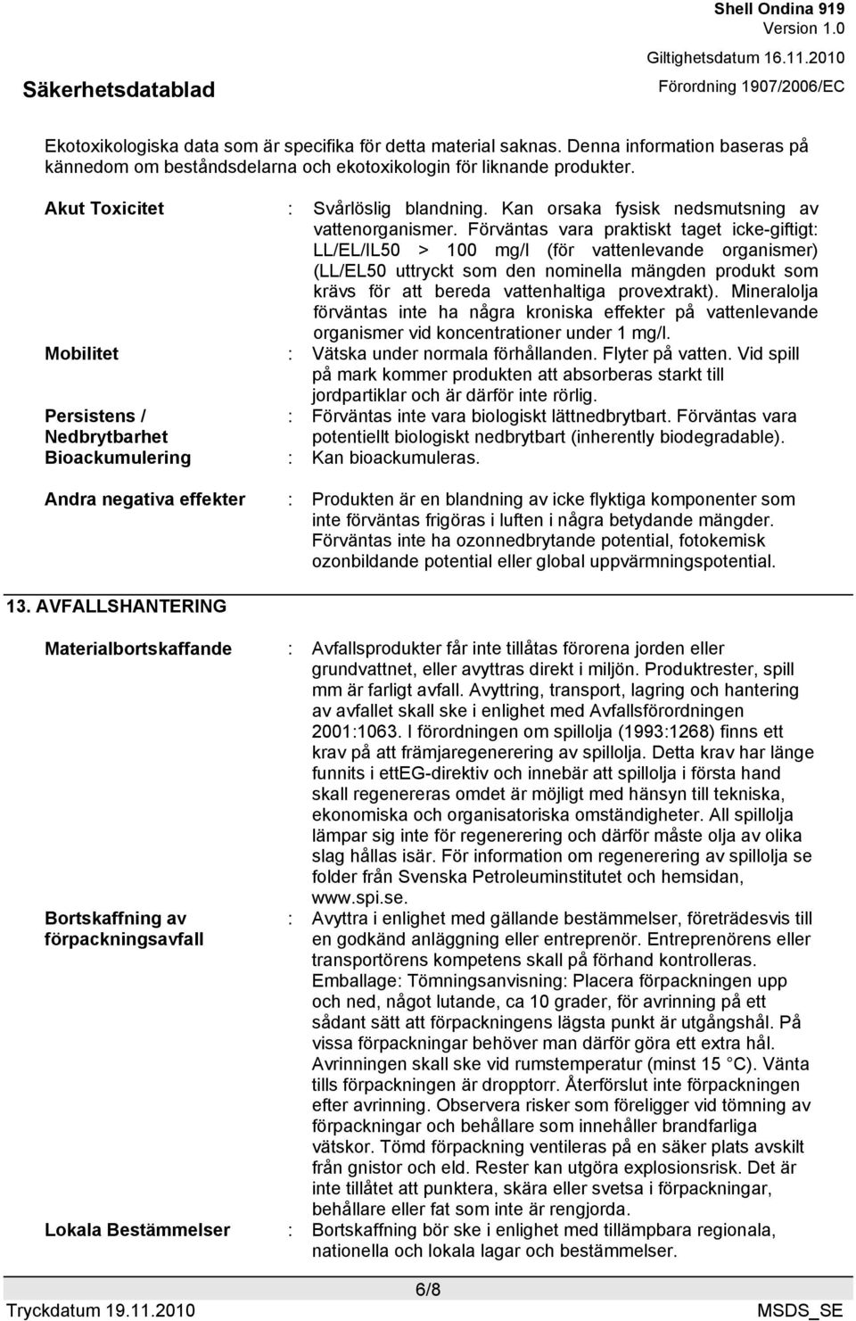 Förväntas vara praktiskt taget icke-giftigt: LL/EL/IL50 > 100 mg/l (för vattenlevande organismer) (LL/EL50 uttryckt som den nominella mängden produkt som krävs för att bereda vattenhaltiga