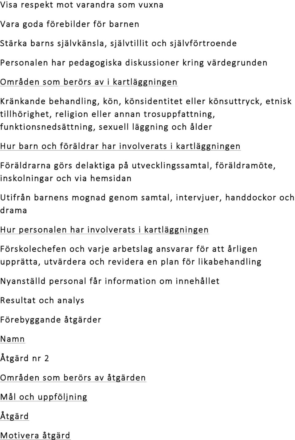 barn och föräldrar har involverats i kartläggningen Föräldrarna görs delaktiga på utvecklingssamtal, föräldramöte, inskolningar och via hemsidan Utifrån barnens mognad genom samtal, intervjuer,