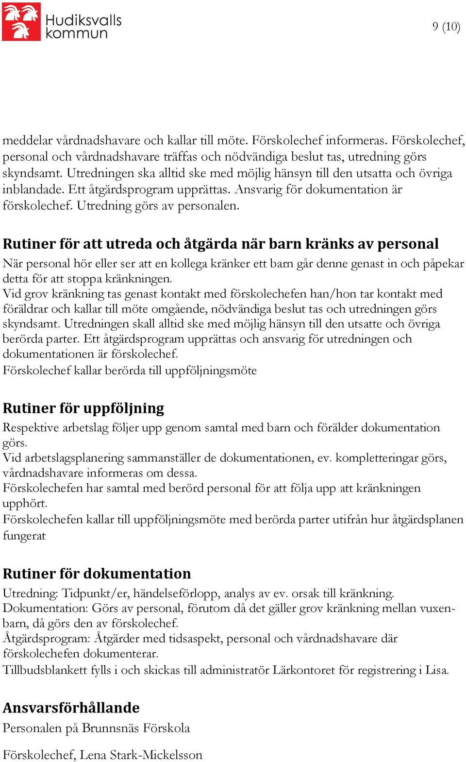 Rutiner för att utreda och åtgärda när barn kränks av personal När personal hör eller ser att en kollega kränker ett barn går denne genast in och påpekar detta för att stoppa kränkningen.