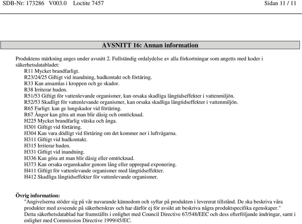R33 Kan ansamlas i kroppen och ge skador. R38 Irriterar huden. R51/53 Giftigt för vattenlevande organismer, kan orsaka skadliga långtidseffekter i vattenmiljön.