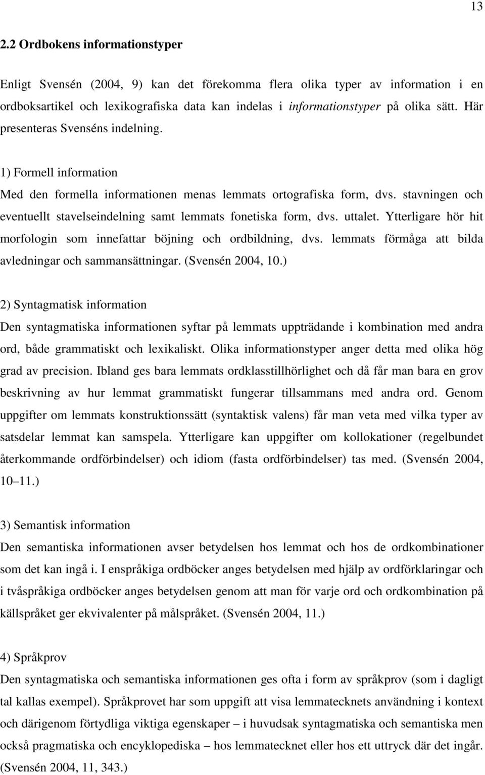 stavningen och eventuellt stavelseindelning samt lemmats fonetiska form, dvs. uttalet. Ytterligare hör hit morfologin som innefattar böjning och ordbildning, dvs.