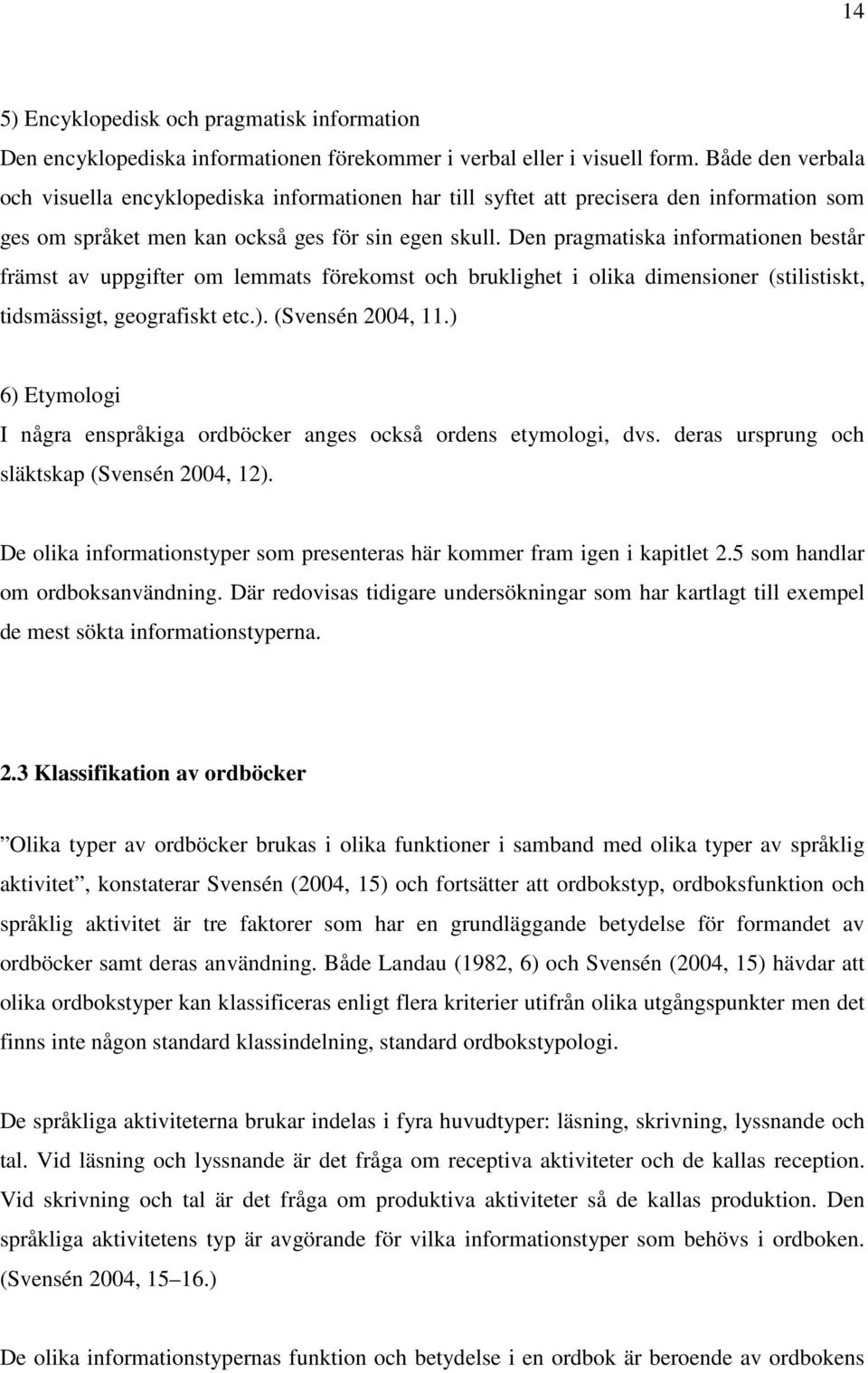Den pragmatiska informationen består främst av uppgifter om lemmats förekomst och bruklighet i olika dimensioner (stilistiskt, tidsmässigt, geografiskt etc.). (Svensén 2004, 11.