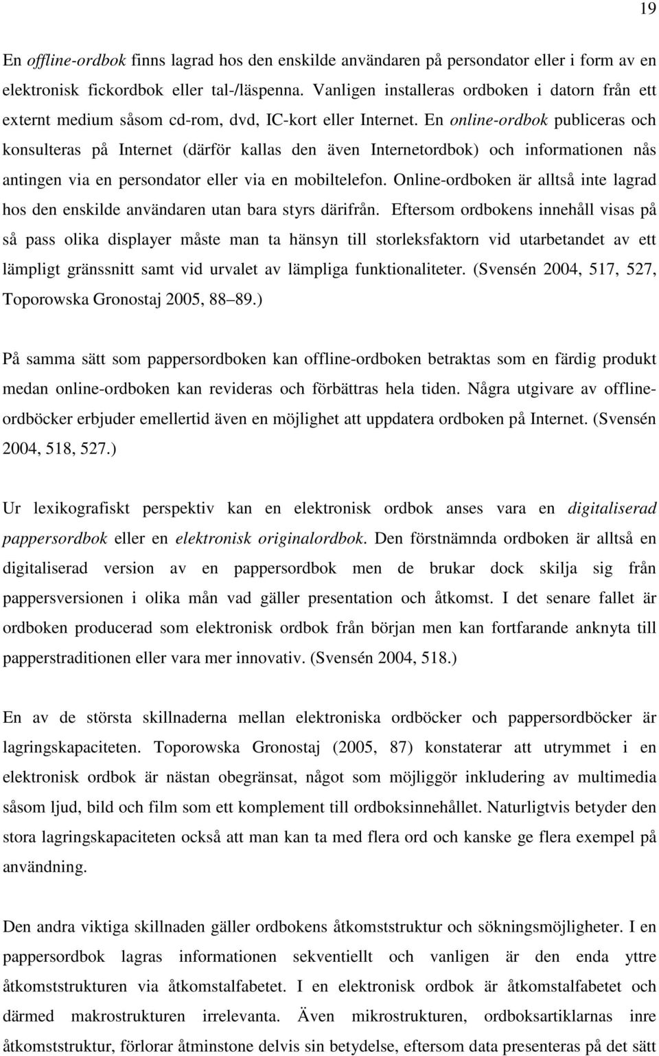 En online-ordbok publiceras och konsulteras på Internet (därför kallas den även Internetordbok) och informationen nås antingen via en persondator eller via en mobiltelefon.