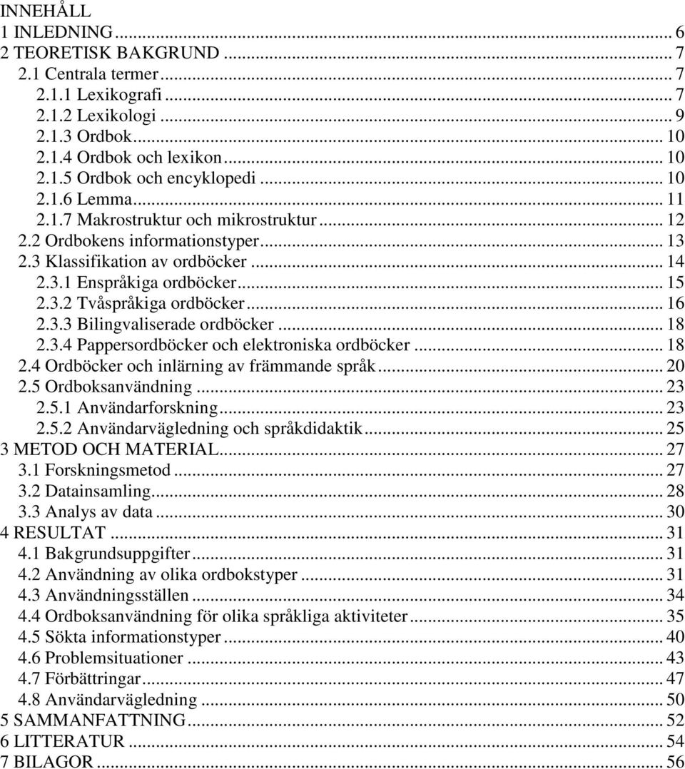 .. 16 2.3.3 Bilingvaliserade ordböcker... 18 2.3.4 Pappersordböcker och elektroniska ordböcker... 18 2.4 Ordböcker och inlärning av främmande språk... 20 2.5 Ordboksanvändning... 23 2.5.1 Användarforskning.