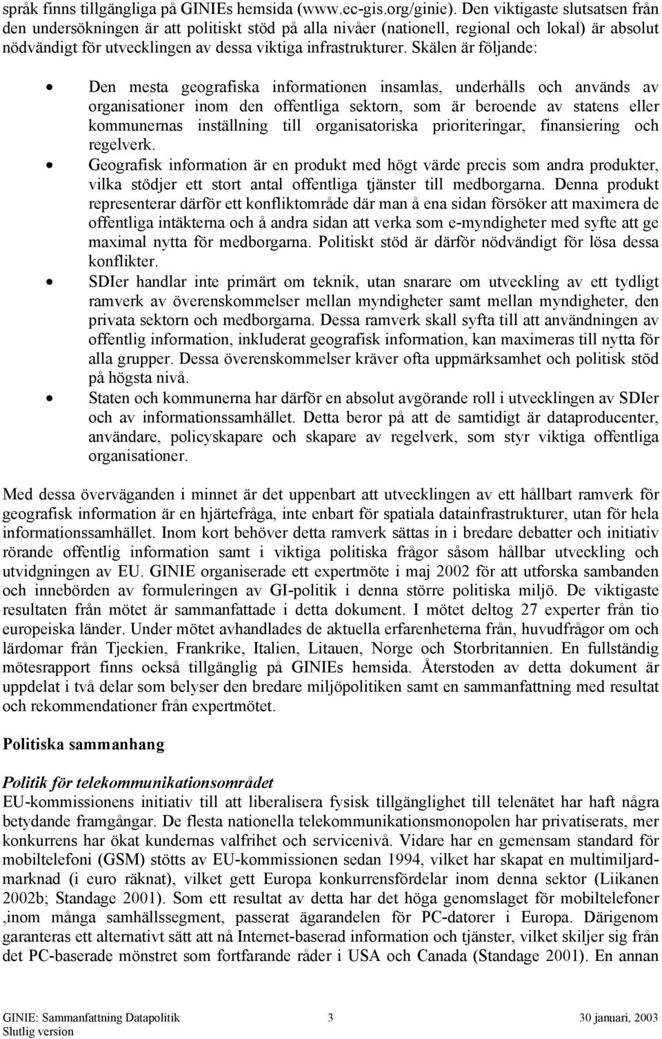 Skälen är följande: Den mesta geografiska informationen insamlas, underhålls och används av organisationer inom den offentliga sektorn, som är beroende av statens eller kommunernas inställning till