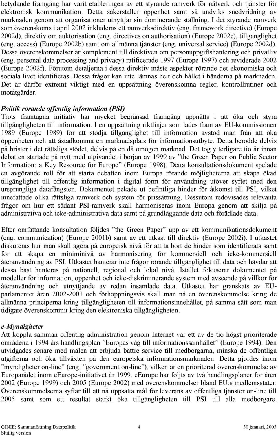 I det styrande ramverk som överenskoms i april 2002 inkluderas ett ramverksdirektiv (eng. framework directive) (Europe 2002d), direktiv om auktorisation (eng.
