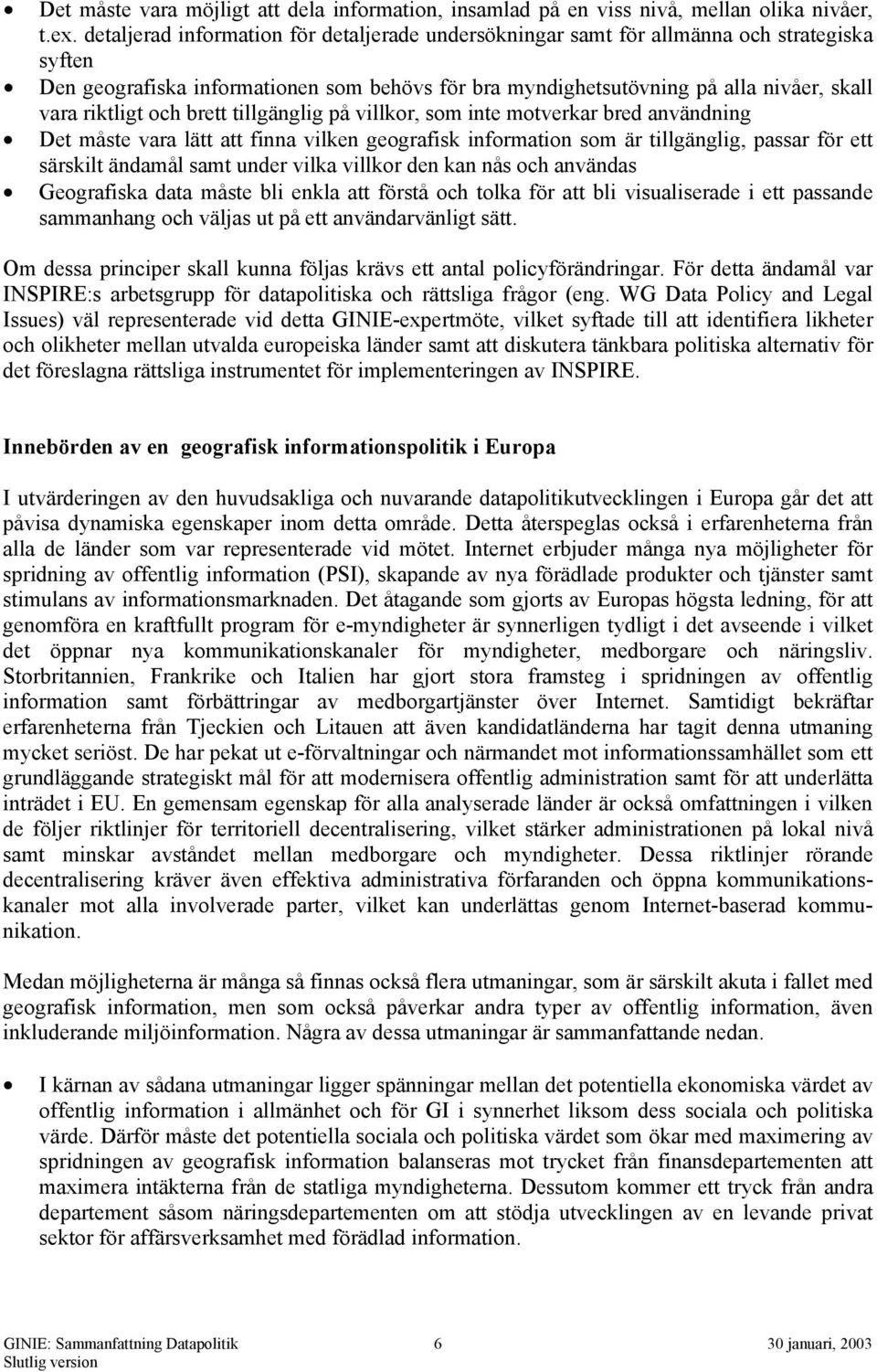 och brett tillgänglig på villkor, som inte motverkar bred användning Det måste vara lätt att finna vilken geografisk information som är tillgänglig, passar för ett särskilt ändamål samt under vilka