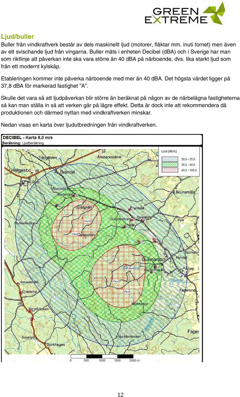 Etableringen kommer inte påverka närboende med mer än 40 dba. Det högsta värdet ligger på 37,8 dba för markerad fastighet A.