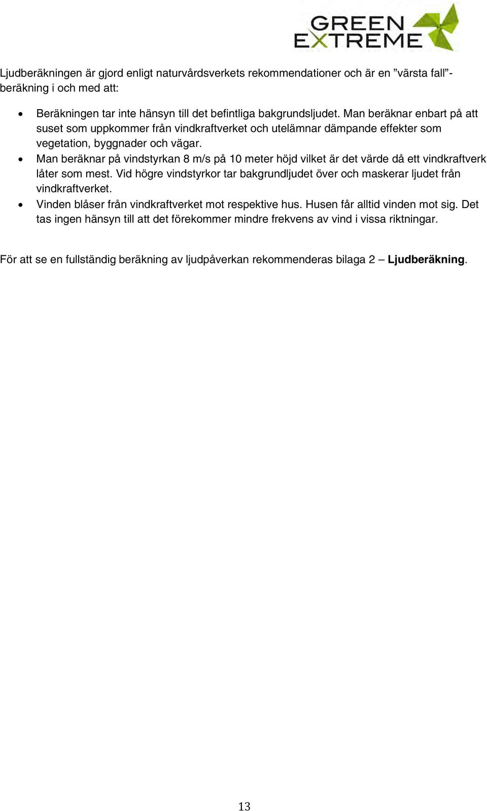 Man beräknar på vindstyrkan 8 m/s på 10 meter höjd vilket är det värde då ett vindkraftverk låter som mest. Vid högre vindstyrkor tar bakgrundljudet över och maskerar ljudet från vindkraftverket.