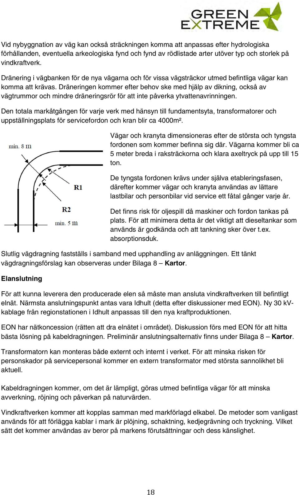 Dräneringen kommer efter behov ske med hjälp av dikning, också av vägtrummor och mindre dräneringsrör för att inte påverka ytvattenavrinningen.