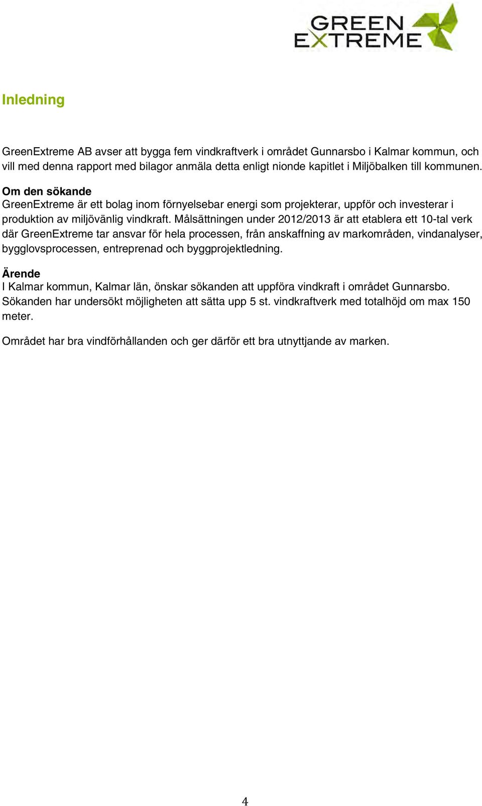 Målsättningen under 2012/2013 är att etablera ett 10-tal verk där GreenExtreme tar ansvar för hela processen, från anskaffning av markområden, vindanalyser, bygglovsprocessen, entreprenad och
