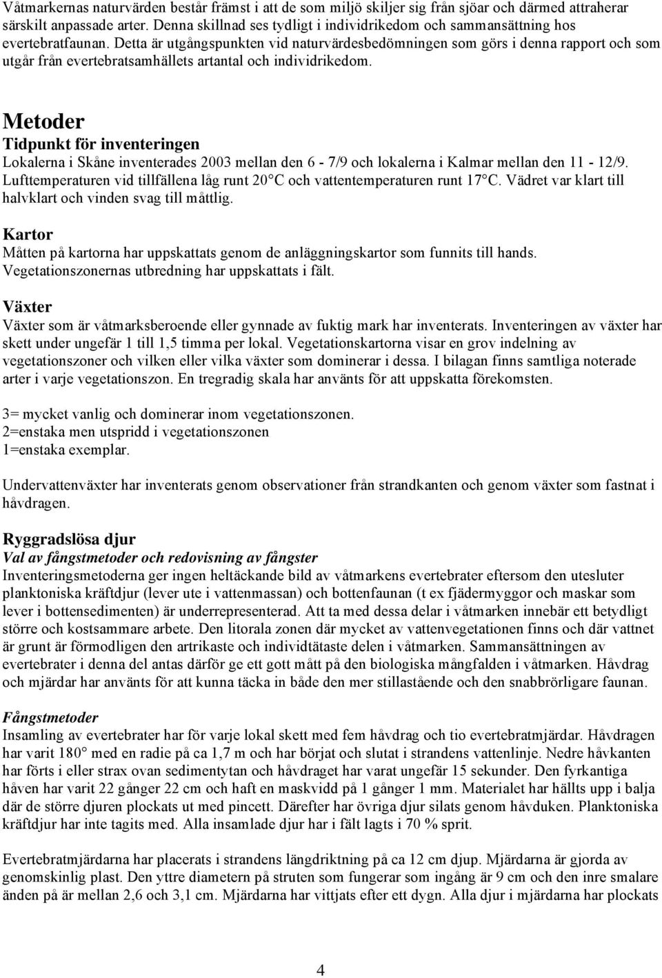 Detta är utgångspunkten vid naturvärdesbedömningen som görs i denna rapport och som utgår från evertebratsamhällets artantal och individrikedom.