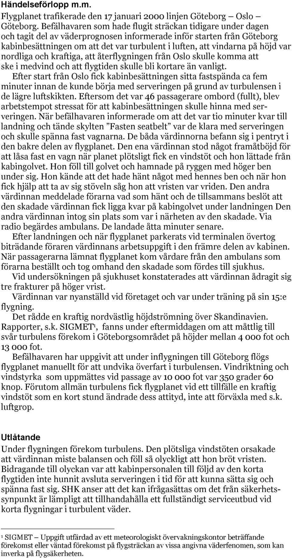 höjd var nordliga och kraftiga, att återflygningen från Oslo skulle komma att ske i medvind och att flygtiden skulle bli kortare än vanligt.