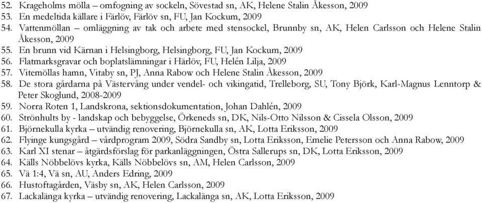 Flatmarksgravar och boplatslämningar i Härlöv, FU, Helén Lilja, 2009 57. Vitemöllas hamn, Vitaby sn, PJ, Anna Rabow och Helene Stalin Åkesson, 2009 58.