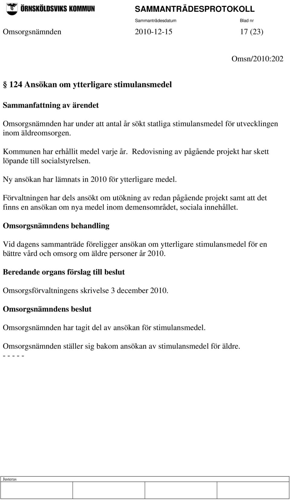 Förvaltningen har dels ansökt om utökning av redan pågående projekt samt att det finns en ansökan om nya medel inom demensområdet, sociala innehållet.