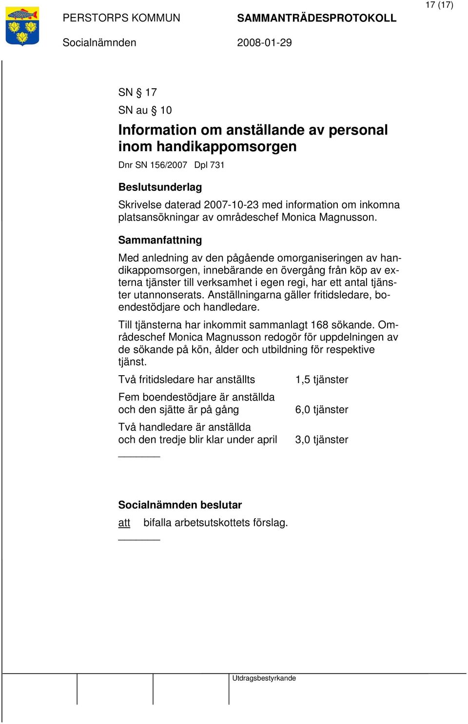 Med anledning av den pågående omorganiseringen av handikappomsorgen, innebärande en övergång från köp av externa tjänster till verksamhet i egen regi, har ett antal tjänster utannonserats.