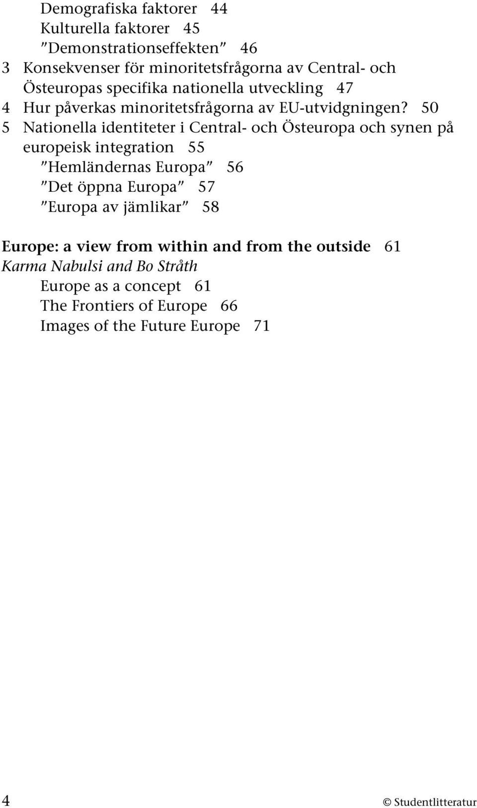 50 5 Nationella identiteter i Central- och Östeuropa och synen på europeisk integration 55 Hemländernas Europa 56 Det öppna Europa 57 Europa