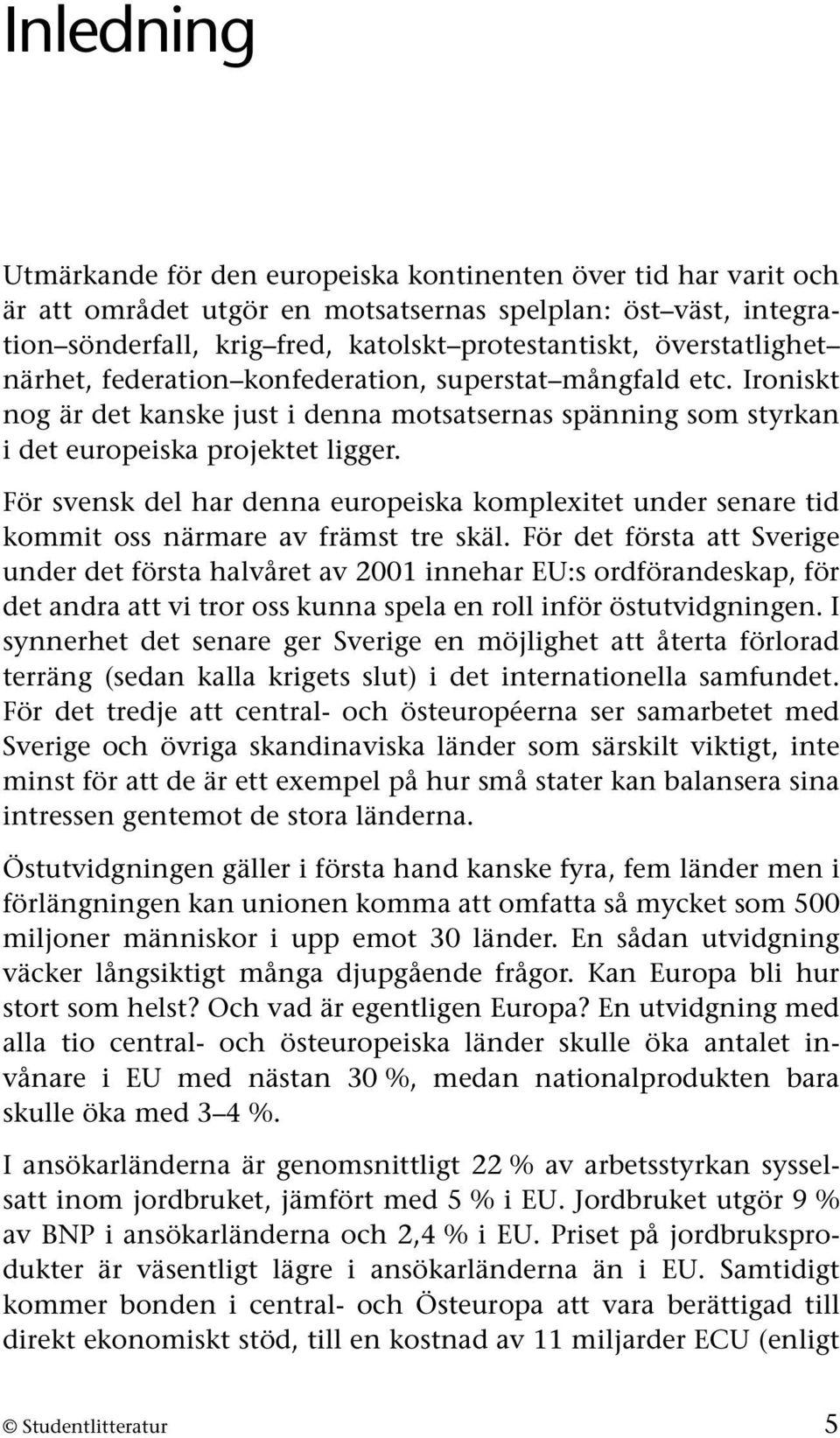 För svensk del har denna europeiska komplexitet under senare tid kommit oss närmare av främst tre skäl.