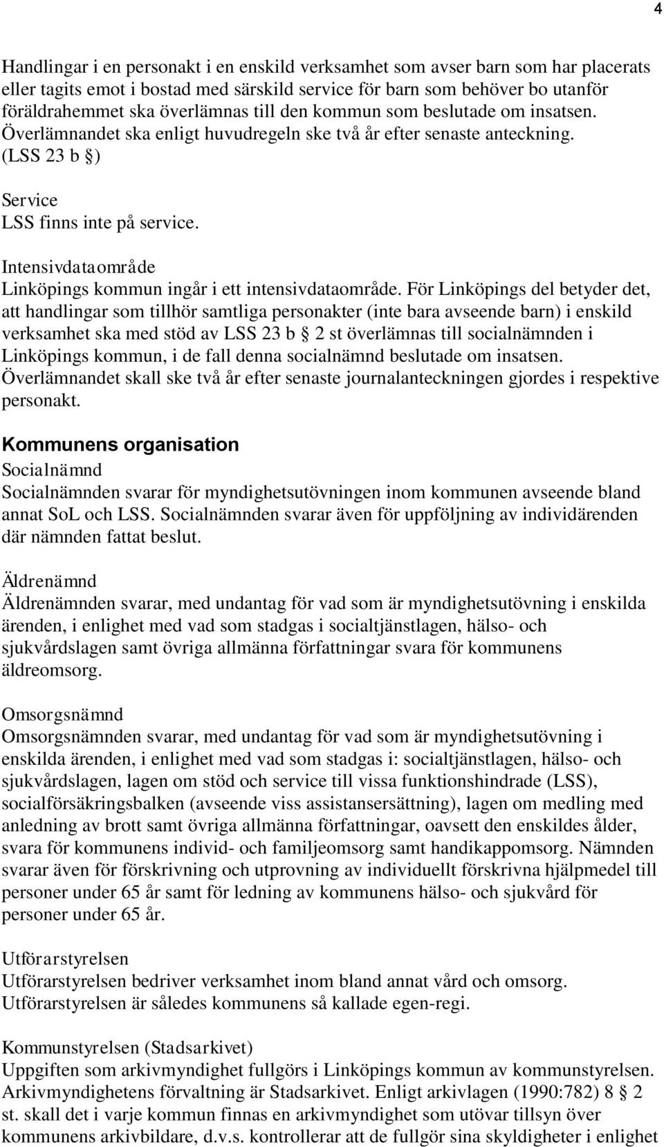 För Linköpings del betyder det, att handlingar som tillhör samtliga personakter (inte bara avseende barn) i enskild verksamhet ska med stöd av LSS 23 b 2 st överlämnas till socialnämnden i Linköpings