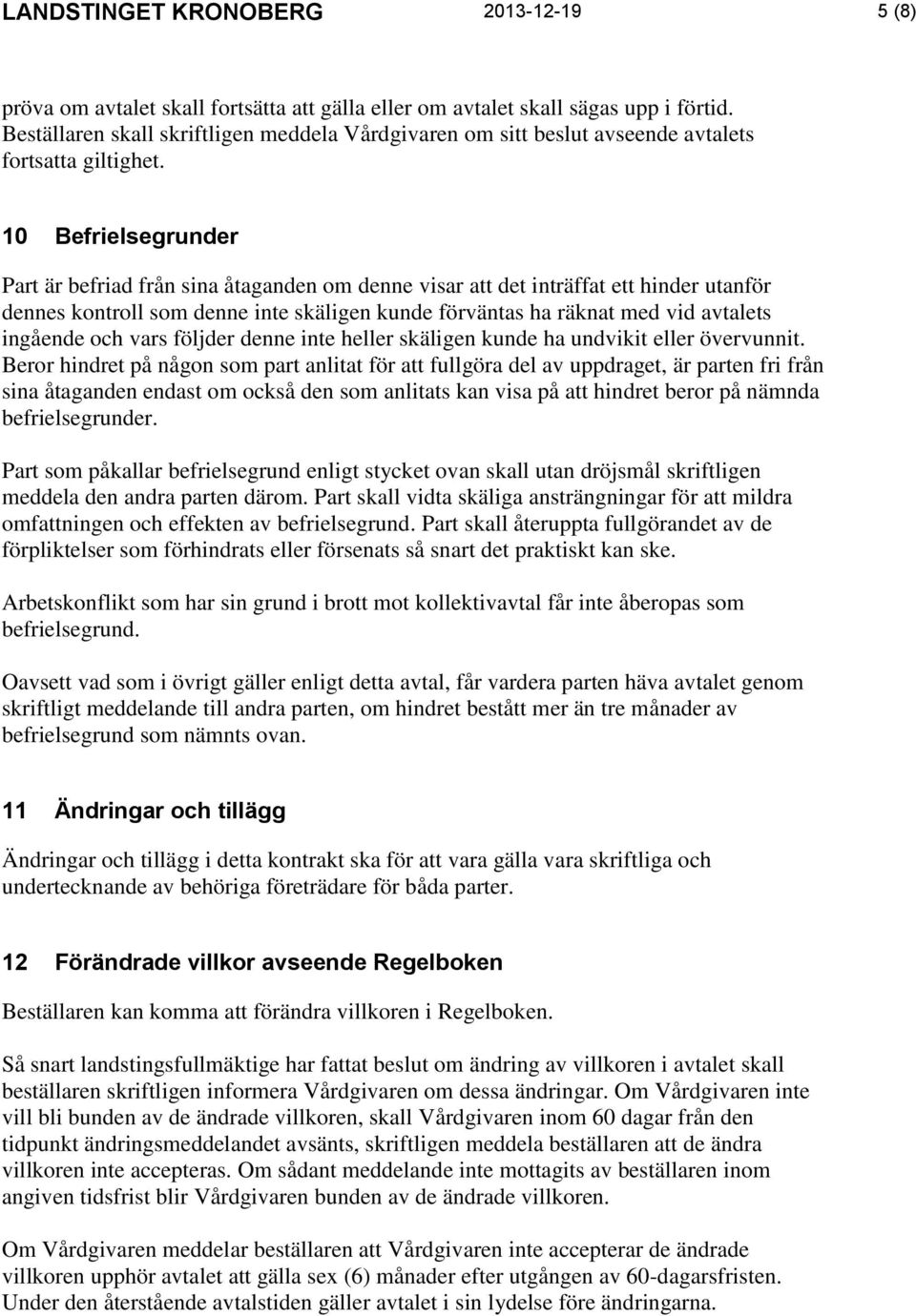 10 Befrielsegrunder Part är befriad från sina åtaganden om denne visar att det inträffat ett hinder utanför dennes kontroll som denne inte skäligen kunde förväntas ha räknat med vid avtalets ingående