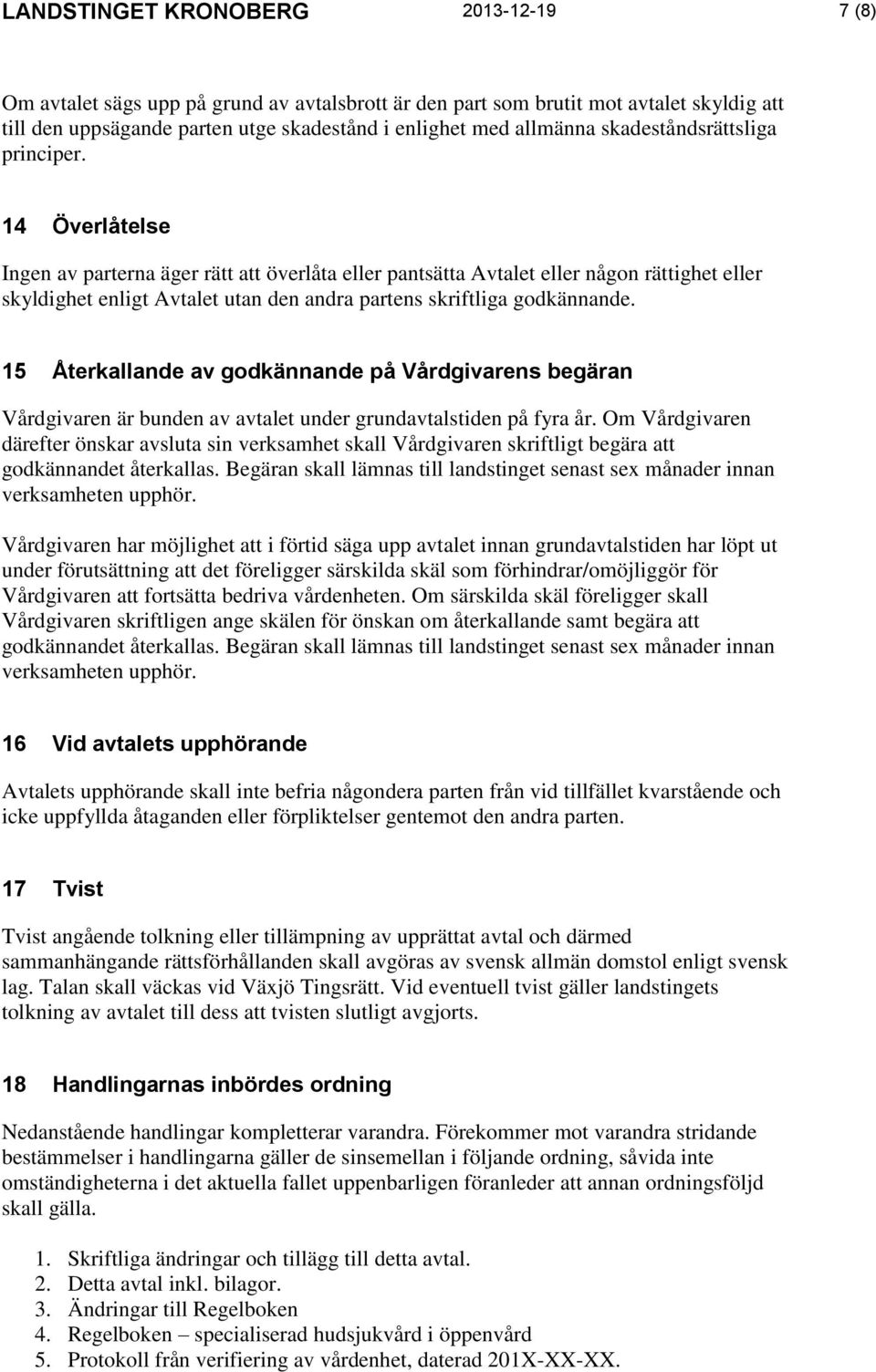 14 Överlåtelse Ingen av parterna äger rätt att överlåta eller pantsätta Avtalet eller någon rättighet eller skyldighet enligt Avtalet utan den andra partens skriftliga godkännande.