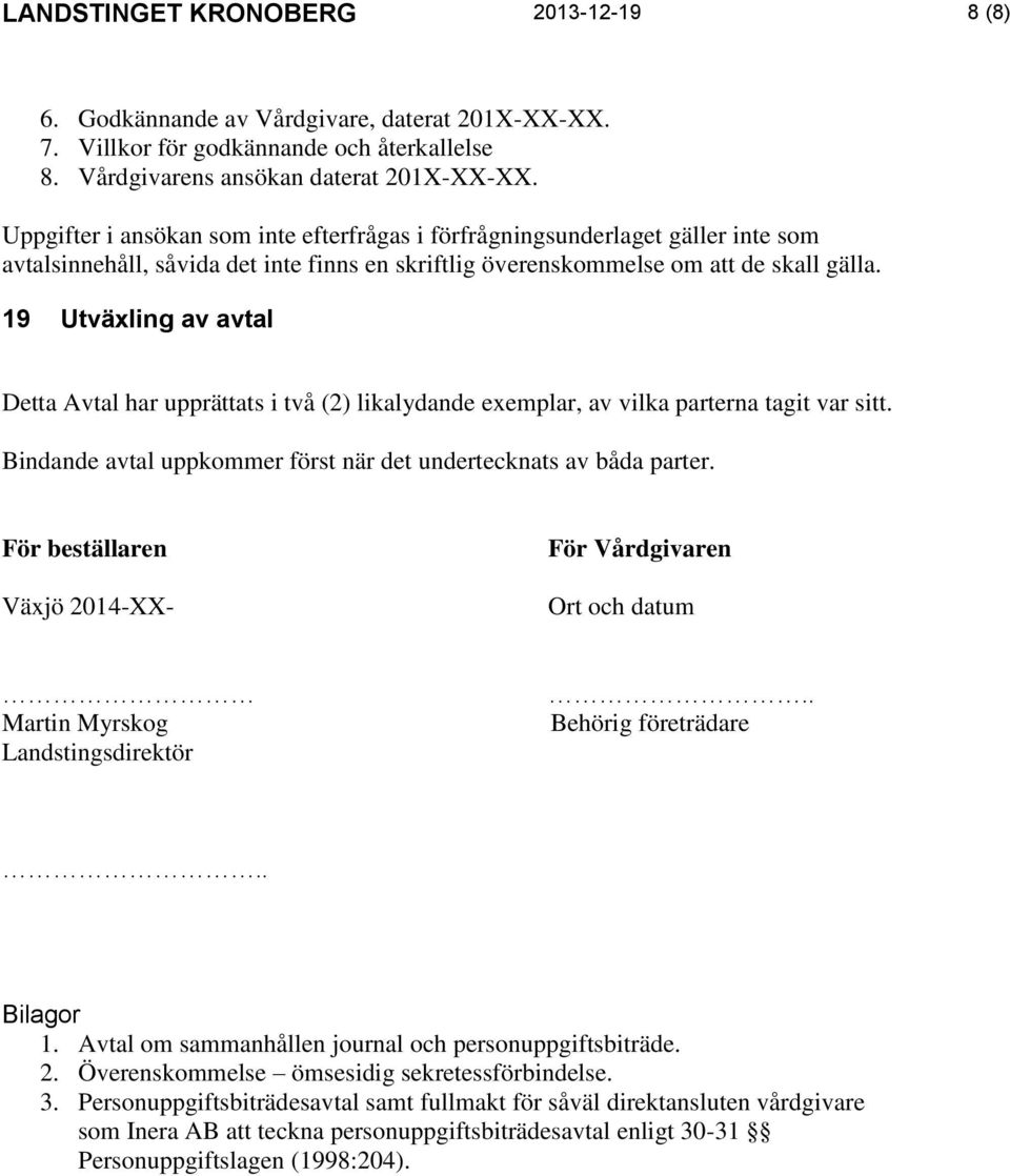 19 Utväxling av avtal Detta Avtal har upprättats i två (2) likalydande exemplar, av vilka parterna tagit var sitt. Bindande avtal uppkommer först när det undertecknats av båda parter.