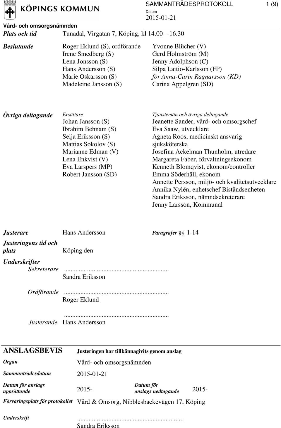 Laitio-Karlsson (FP) för Anna-Carin Ragnarsson (KD) Carina Appelgren (SD) Övriga deltagande Ersättare Johan Jansson (S) Ibrahim Behnam (S) Seija Eriksson (S) Mattias Sokolov (S) Marianne Edman (V)