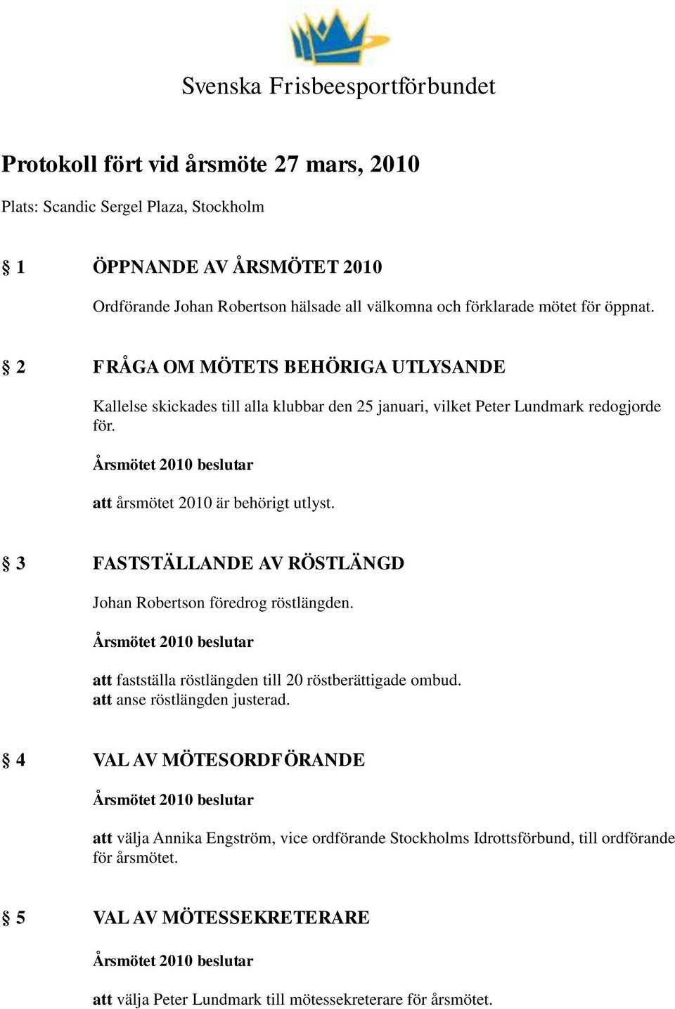 att årsmötet 2010 är behörigt utlyst. 3 FASTSTÄLLANDE AV RÖSTLÄNGD Johan Robertson föredrog röstlängden. att fastställa röstlängden till 20 röstberättigade ombud.