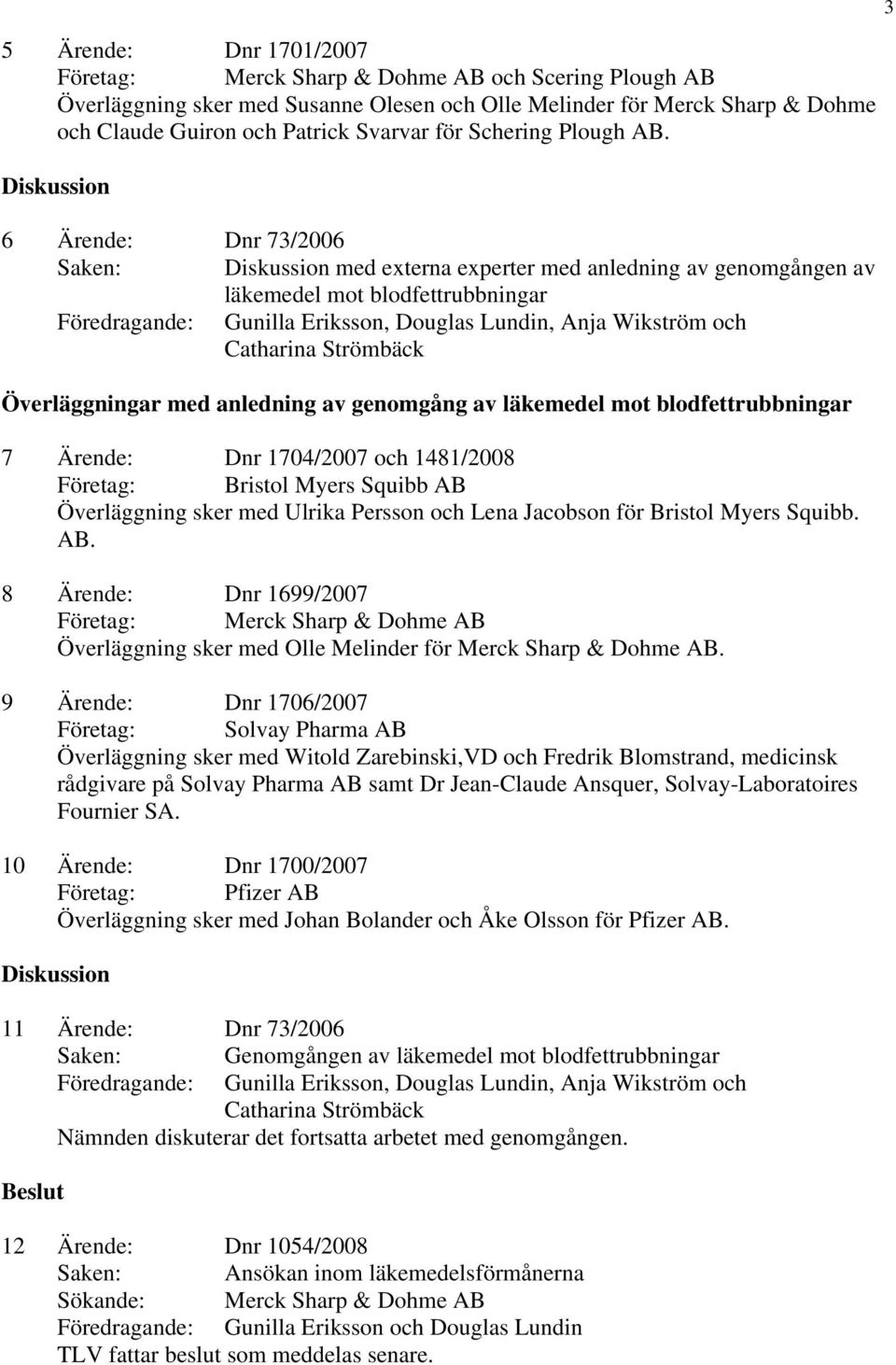 6 Ärende: Dnr 73/2006 Saken: med externa experter med anledning av genomgången av läkemedel mot blodfettrubbningar Föredragande: Gunilla Eriksson, Douglas Lundin, Anja Wikström och Överläggningar med