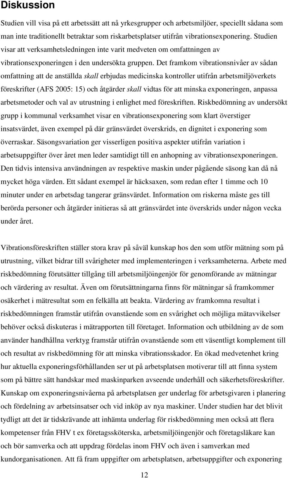 Det framkom vibrationsnivåer av sådan omfattning att de anställda skall erbjudas medicinska kontroller utifrån arbetsmiljöverkets föreskrifter (AFS 2005: 15) och åtgärder skall vidtas för att minska