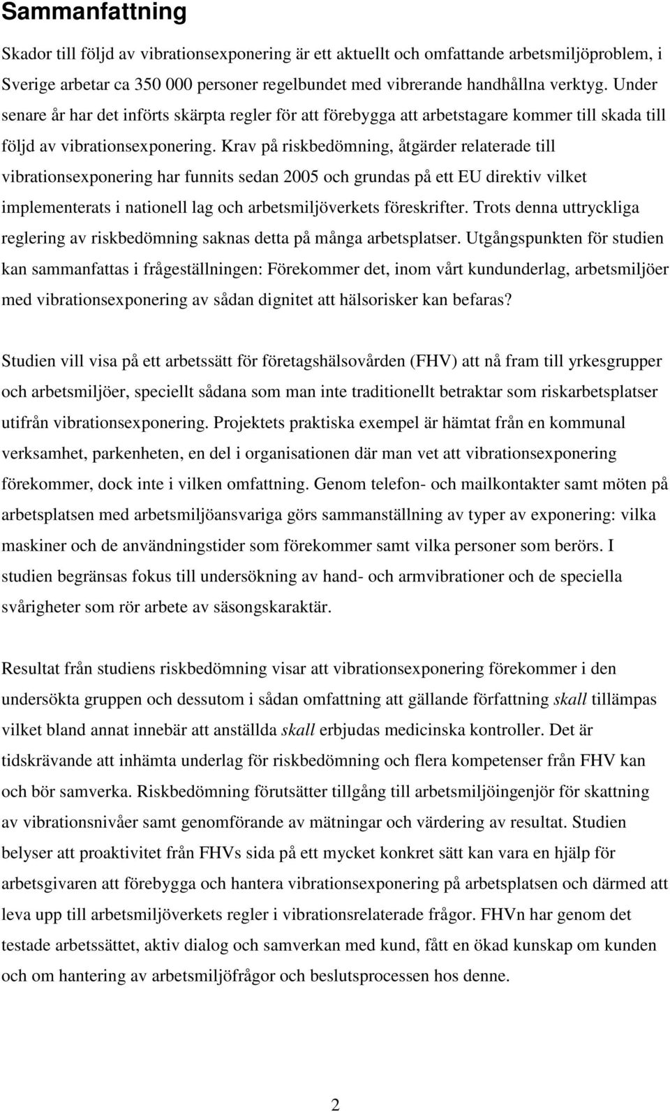 Krav på riskbedömning, åtgärder relaterade till vibrationsexponering har funnits sedan 2005 och grundas på ett EU direktiv vilket implementerats i nationell lag och arbetsmiljöverkets föreskrifter.