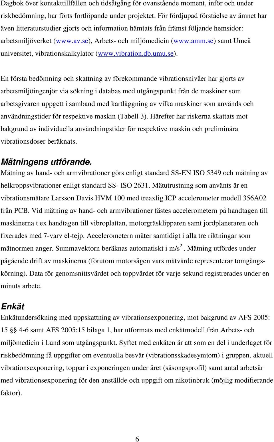 se) samt Umeå universitet, vibrationskalkylator (www.vibration.db.umu.se). En första bedömning och skattning av förekommande vibrationsnivåer har gjorts av arbetsmiljöingenjör via sökning i databas