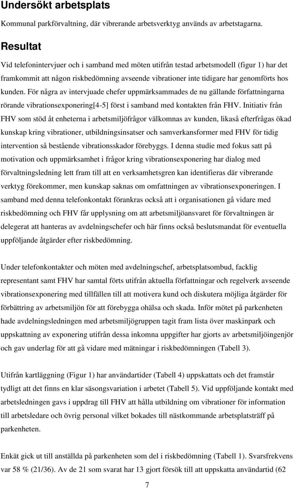 För några av intervjuade chefer uppmärksammades de nu gällande författningarna rörande vibrationsexponering[4-5] först i samband med kontakten från FHV.