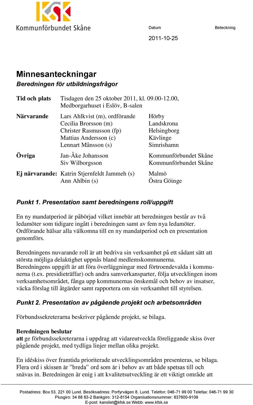 (s) Simrishamn Övriga Jan-Åke Johansson Kommunförbundet Skåne Siv Wilborgsson Kommunförbundet Skåne Ej närvarande: Katrin Stjernfeldt Jammeh (s) Ann Ahlbin (s) Malmö Östra Göinge Punkt 1.