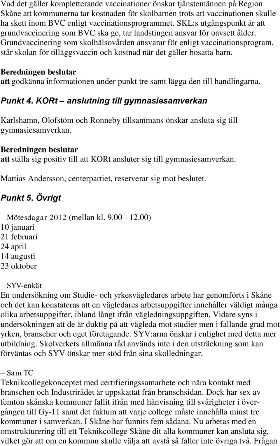 Grundvaccinering som skolhälsovården ansvarar för enligt vaccinationsprogram, står skolan för tilläggsvaccin och kostnad när det gäller bosatta barn.