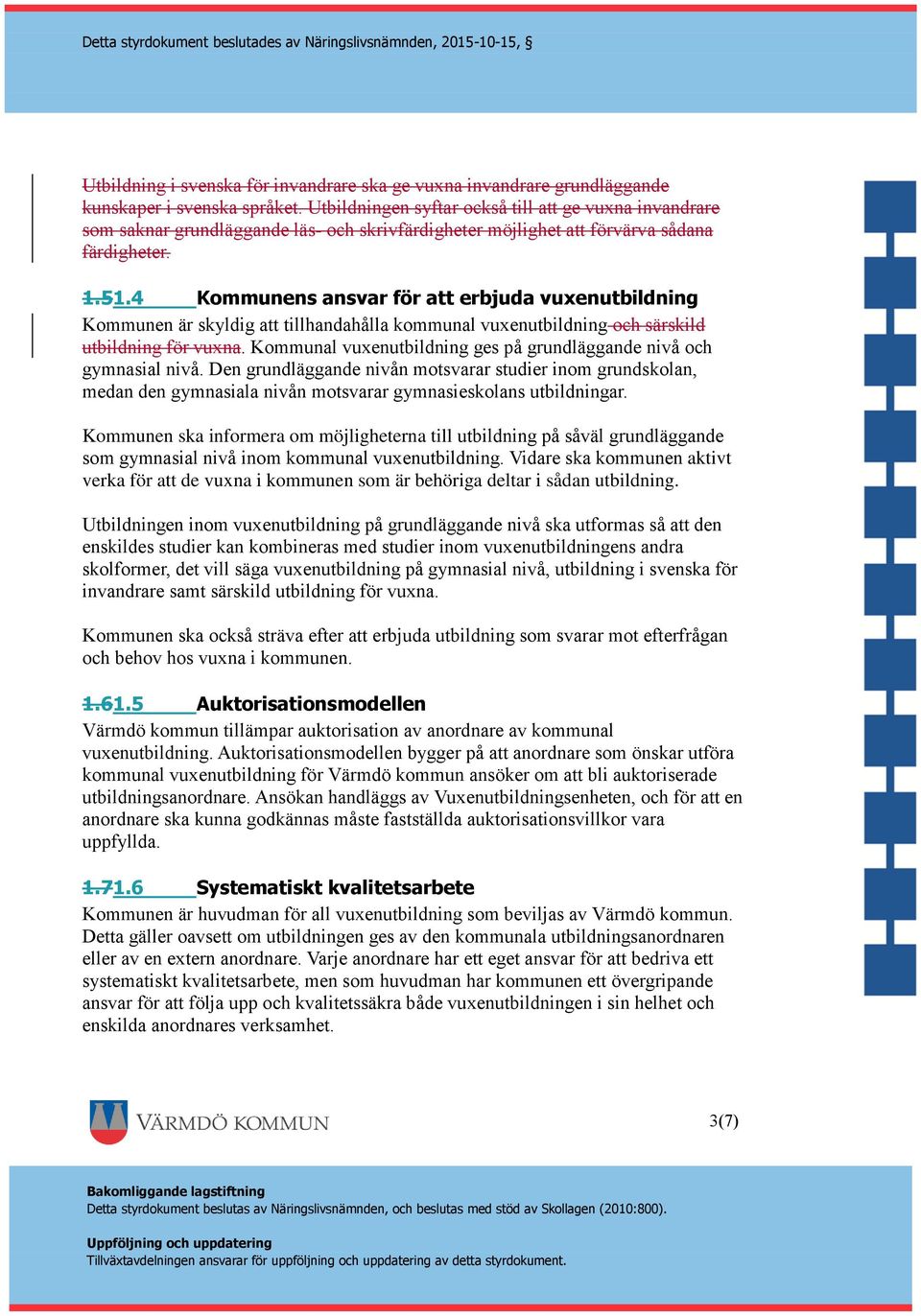 4 Kommunens ansvar för att erbjuda vuxenutbildning Kommunen är skyldig att tillhandahålla kommunal vuxenutbildning och särskild utbildning för vuxna.