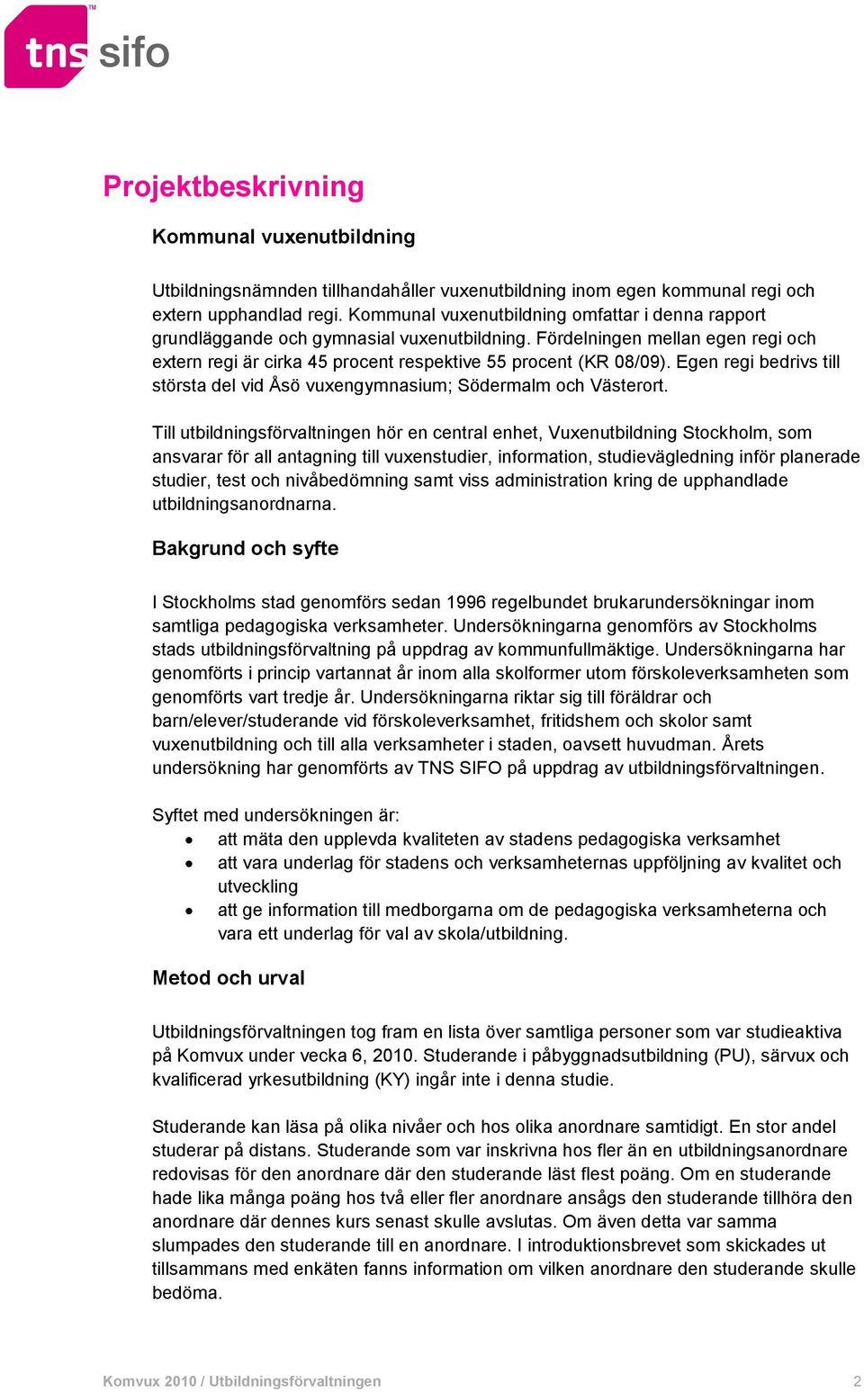 Egen regi bedrivs till största del vid Åsö vuxengymnasium; Södermalm och Västerort.