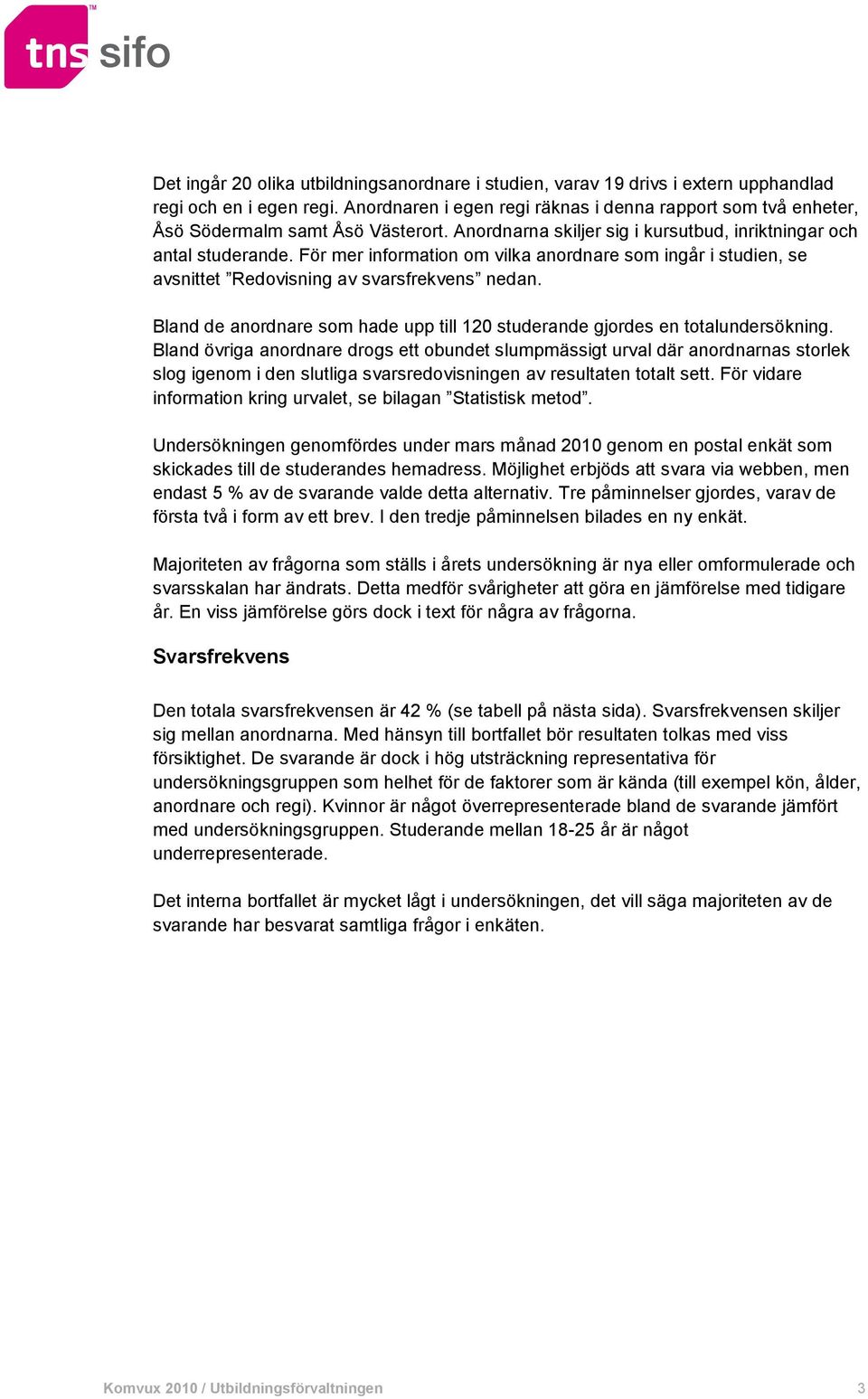 För mer information om vilka anordnare som ingår i studien, se avsnittet Redovisning av svarsfrekvens nedan. Bland de anordnare som hade upp till 120 studerande gjordes en totalundersökning.