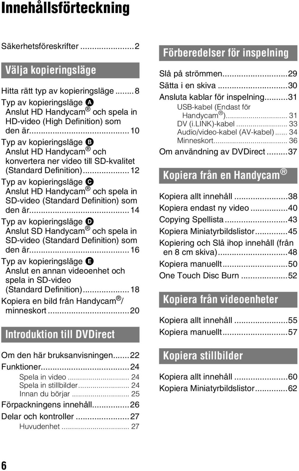 ..12 Typ av kopieringsläge C Anslut HD Handycam och spela in SD-video (Standard Definition) som den är.