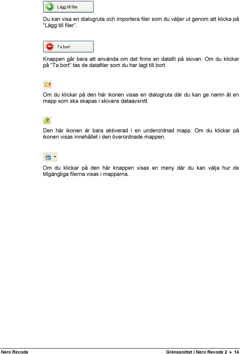 Om du klickar på den här ikonen visas en dialogruta där du kan ge namn åt en mapp som ska skapas i skivans dataavsnitt.
