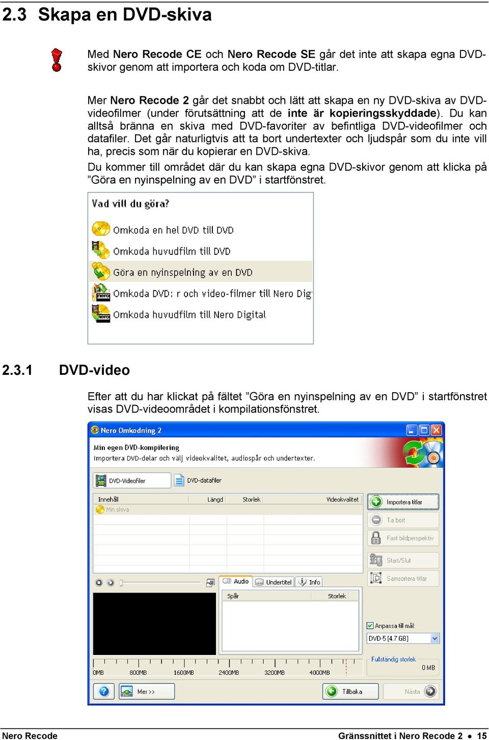Du kan alltså bränna en skiva med DVD-favoriter av befintliga DVD-videofilmer och datafiler.