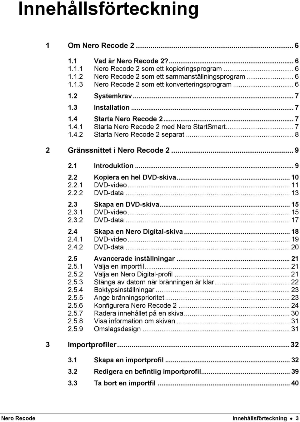 .. 9 2.1 Introduktion... 9 2.2 Kopiera en hel DVD-skiva... 10 2.2.1 DVD-video... 11 2.2.2 DVD-data... 13 2.3 Skapa en DVD-skiva... 15 2.3.1 DVD-video... 15 2.3.2 DVD-data... 17 2.
