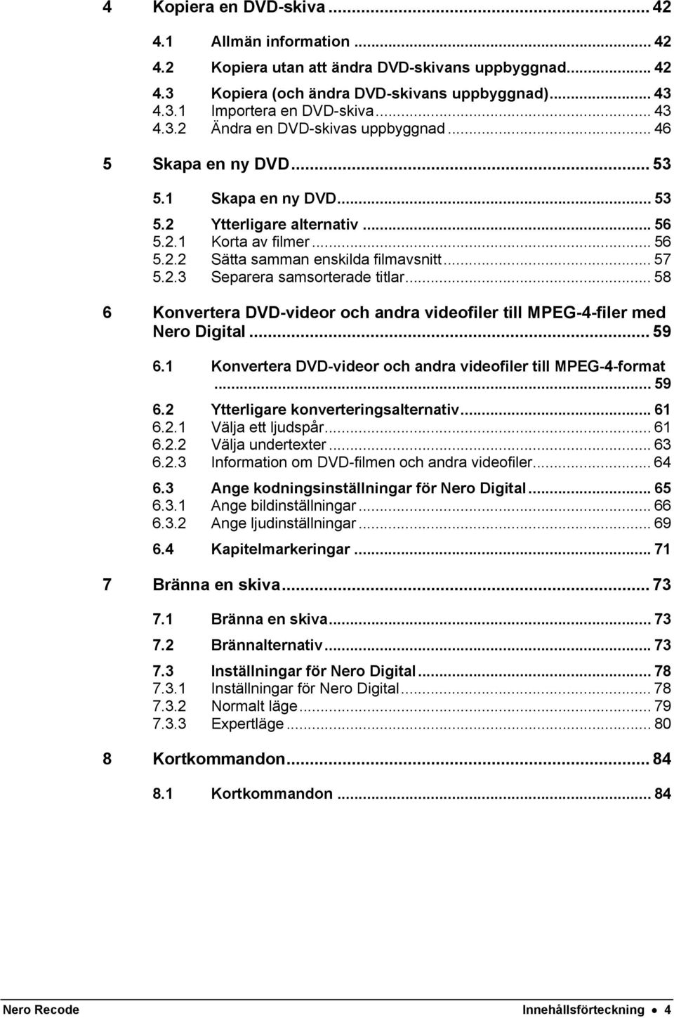 .. 57 5.2.3 Separera samsorterade titlar... 58 6 Konvertera DVD-videor och andra videofiler till MPEG-4-filer med Nero Digital... 59 6.1 Konvertera DVD-videor och andra videofiler till MPEG-4-format.