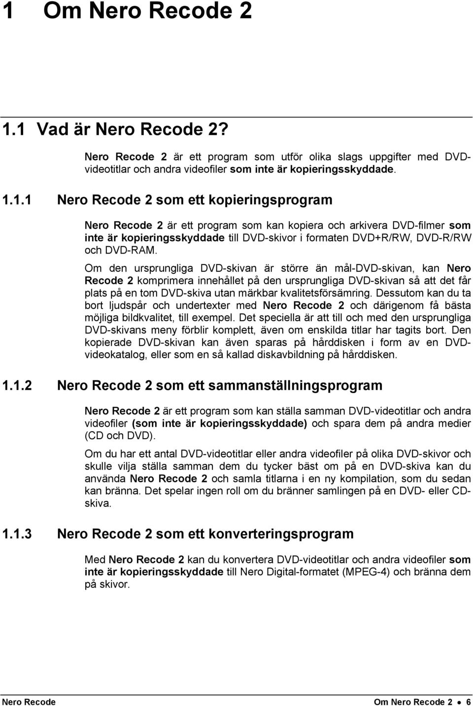 Om den ursprungliga DVD-skivan är större än mål-dvd-skivan, kan Nero Recode 2 komprimera innehållet på den ursprungliga DVD-skivan så att det får plats på en tom DVD-skiva utan märkbar