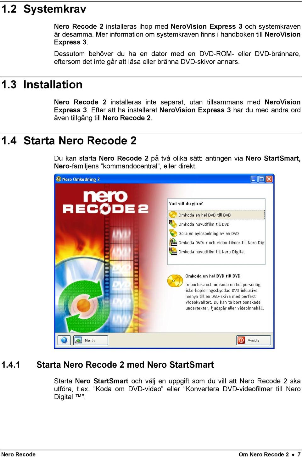 Nero Recode 2 installeras inte separat, utan tillsammans med NeroVision Express 3. Efter att ha installerat NeroVision Express 3 har du med andra ord även tillgång till Nero Recode 2. 1.