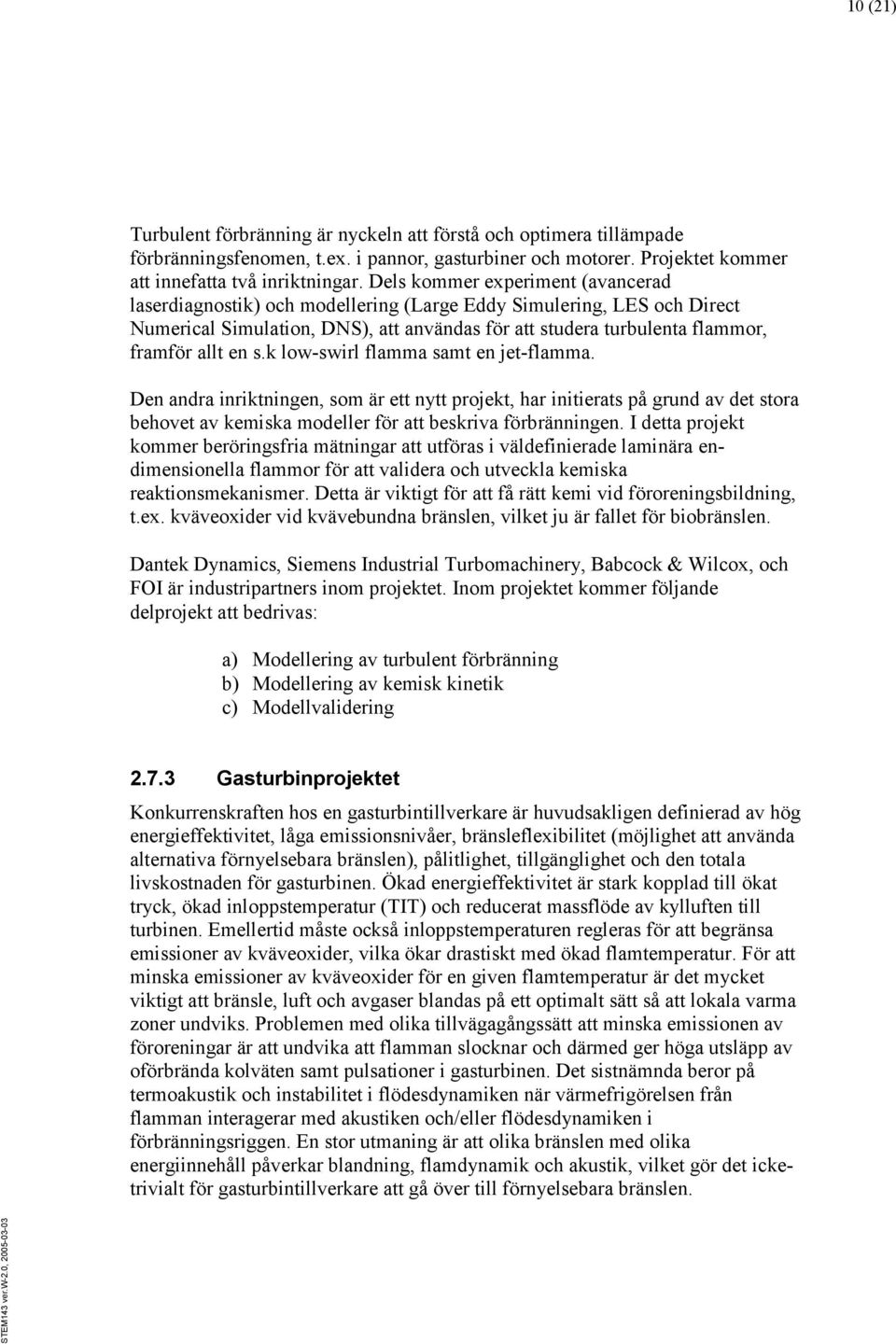 s.k low-swirl flamma samt en jet-flamma. Den andra inriktningen, som är ett nytt projekt, har initierats på grund av det stora behovet av kemiska modeller för att beskriva förbränningen.