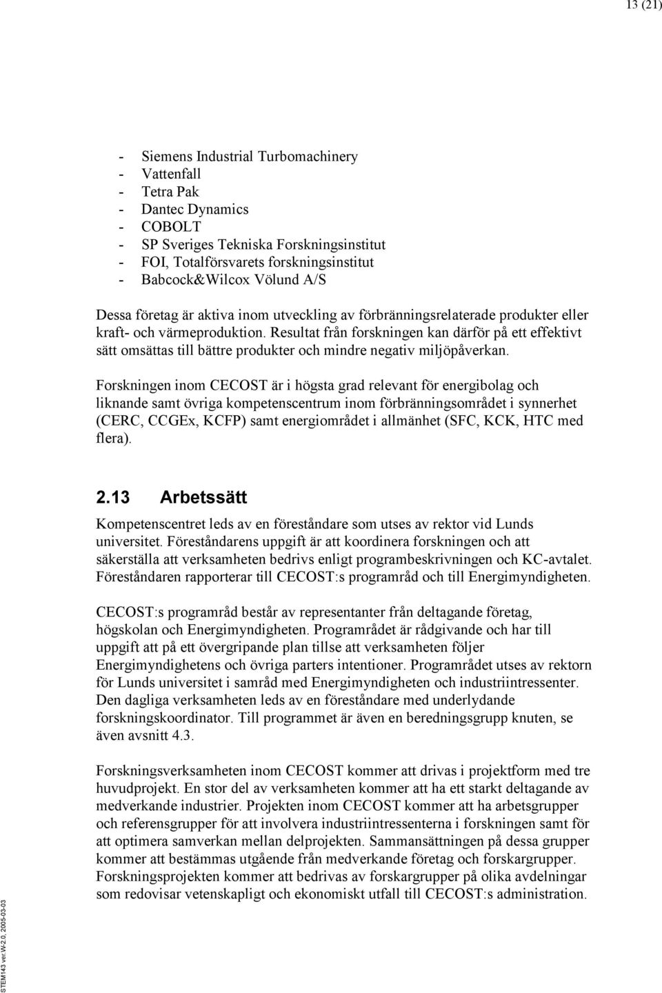 Resultat från forskningen kan därför på ett effektivt sätt omsättas till bättre produkter och mindre negativ miljöpåverkan.